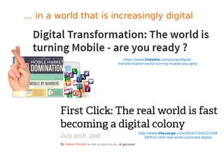 … in a world that is increasingly digital
http://www.theverge.com/2016/7/20/122348
58/first-click-real-wold-colonized-digital
https://www.linkedin.com/pulse/digital-
transformation-world-turning-mobile-you-gina
 