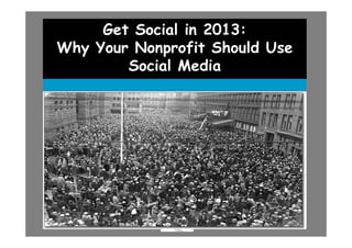 Get Social in 2013:
Why Your Nonprofit Should Use
        Social Media




              .
 