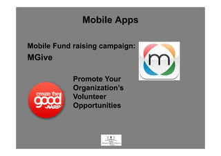 Mobile Apps

Mobile Fund raising campaign:
MGive

            Promote Your
            Organization’s
            Volunteer
            Opportunities



                      .
 