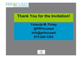 Thank You for the Invitation!

       Yolanda M. Finley
         @PRFocused
        Info@prfocused
          973-220-1303



             .
 