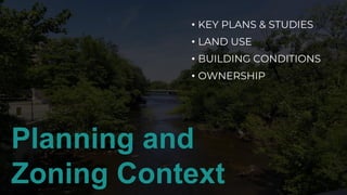 Planning and
Zoning Context
• KEY PLANS & STUDIES
• LAND USE
• BUILDING CONDITIONS
• OWNERSHIP
 