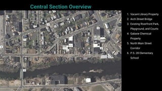 Central Section Overview
1. Vacant Library Property
2. Arch Street Bridge
3. Existing Riverfront Park,
Playground, and Courts
4. Galaxie Chemical
Property
5. North Main Street
Corridor
6. P.S. 28 Elementary
School
1
2
3
4
5
6
4
 