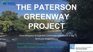 THE PATERSON
GREENWAY
PROJECT
Flood Mitigation & Expanded Community Open Space in the
Northside Neighborhood
Paterson Habitat for Humanity
Community Planning Assistance Project, NJ APA
 