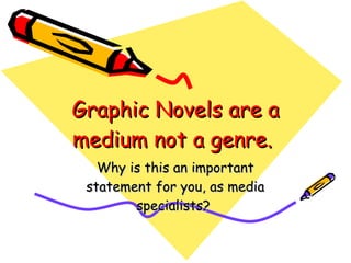 Graphic Novels are a medium not a genre.  Why is this an important statement for you, as media specialists?  