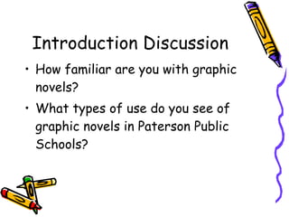 Introduction Discussion How familiar are you with graphic novels?  What types of use do you see of graphic novels in Paterson Public Schools?  