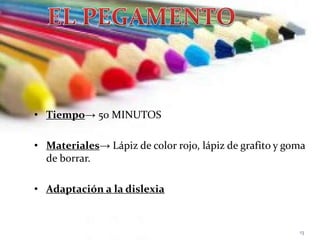 • Tiempo→ 50 MINUTOS
• Materiales→ Lápiz de color rojo, lápiz de grafito y goma
de borrar.
• Adaptación a la dislexia
13
 