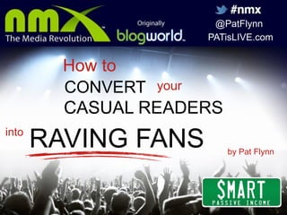 @PatFlynn
PATisLIVE.com

How to
CONVERT your
CASUAL READERS
into

RAVING FANS

by Pat Flynn

 