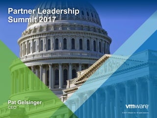 © 2017 VMware Inc. All rights reserved.
Partner Leadership
Summit 2017
Pat Gelsinger
CEO
© 2017 VMware Inc. All rights reserved.
 