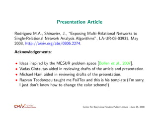 Presentation Article

Rodriguez M.A., Shinavier, J., “Exposing Multi-Relational Networks to
Single-Relational Network Anal...