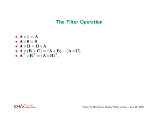 The Filter Operation

•   A◦1=A
•   A◦0=0
•   A◦B=B◦A
•   A ◦ (B + C) = (A ◦ B) + (A ◦ C)
•   A ◦ B = (A ◦ B) .




      ...