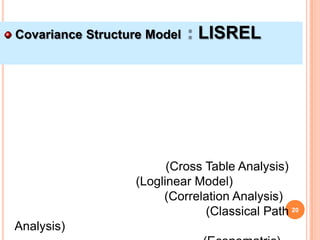Covariance Structure Model   LISREL




                        (Cross Table Analysis)
                  (Loglinear Model)
                       (Correlation Analysis)
                               (Classical Path 20
Analysis)
 