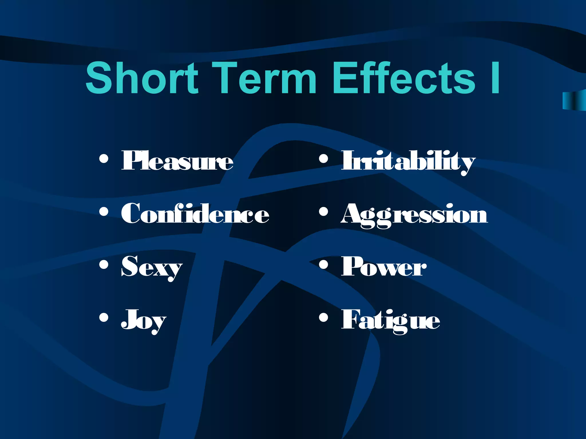 Short Term Effects I
• Pleasure
• Confidence
• Sexy
• Joy
• Irritability
• Aggression
• Power
• Fatigue
 