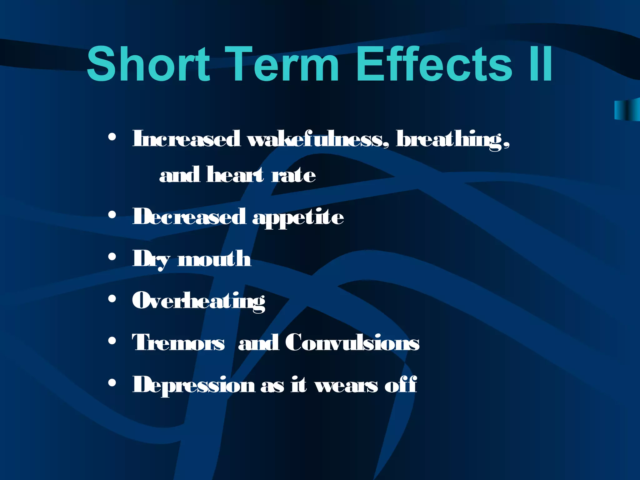 Short Term Effects II
• Increased wakefulness, breathing,
and heart rate
• Decreased appetite
• Dry mouth
• Overheating
• Tremors and Convulsions
• Depression as it wears off
 