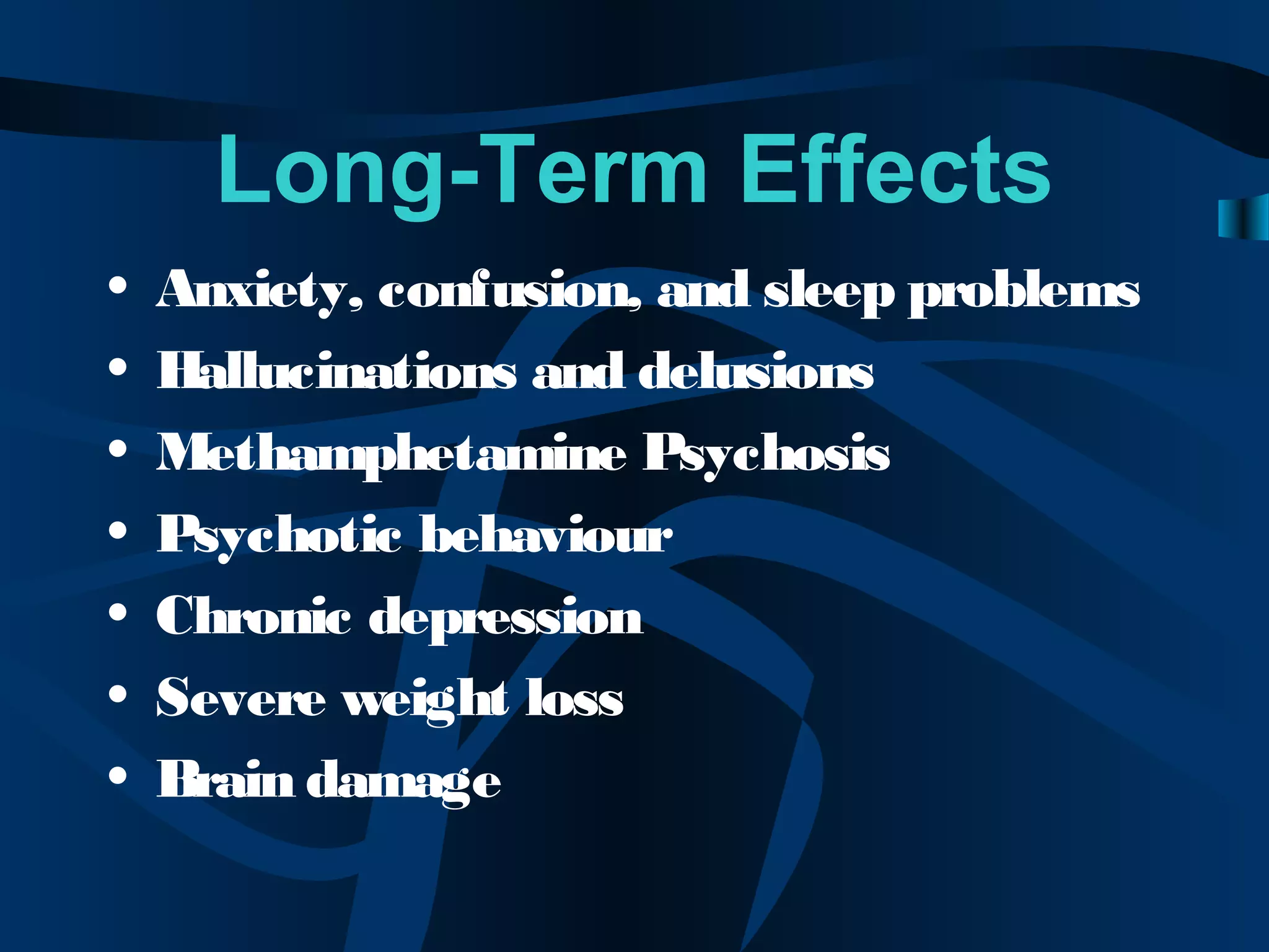 Long-Term Effects
• Anxiety, confusion, and sleep problems
• Hallucinations and delusions
• Methamphetamine Psychosis
• Psychotic behaviour
• Chronic depression
• Severe weight loss
• Brain damage
 