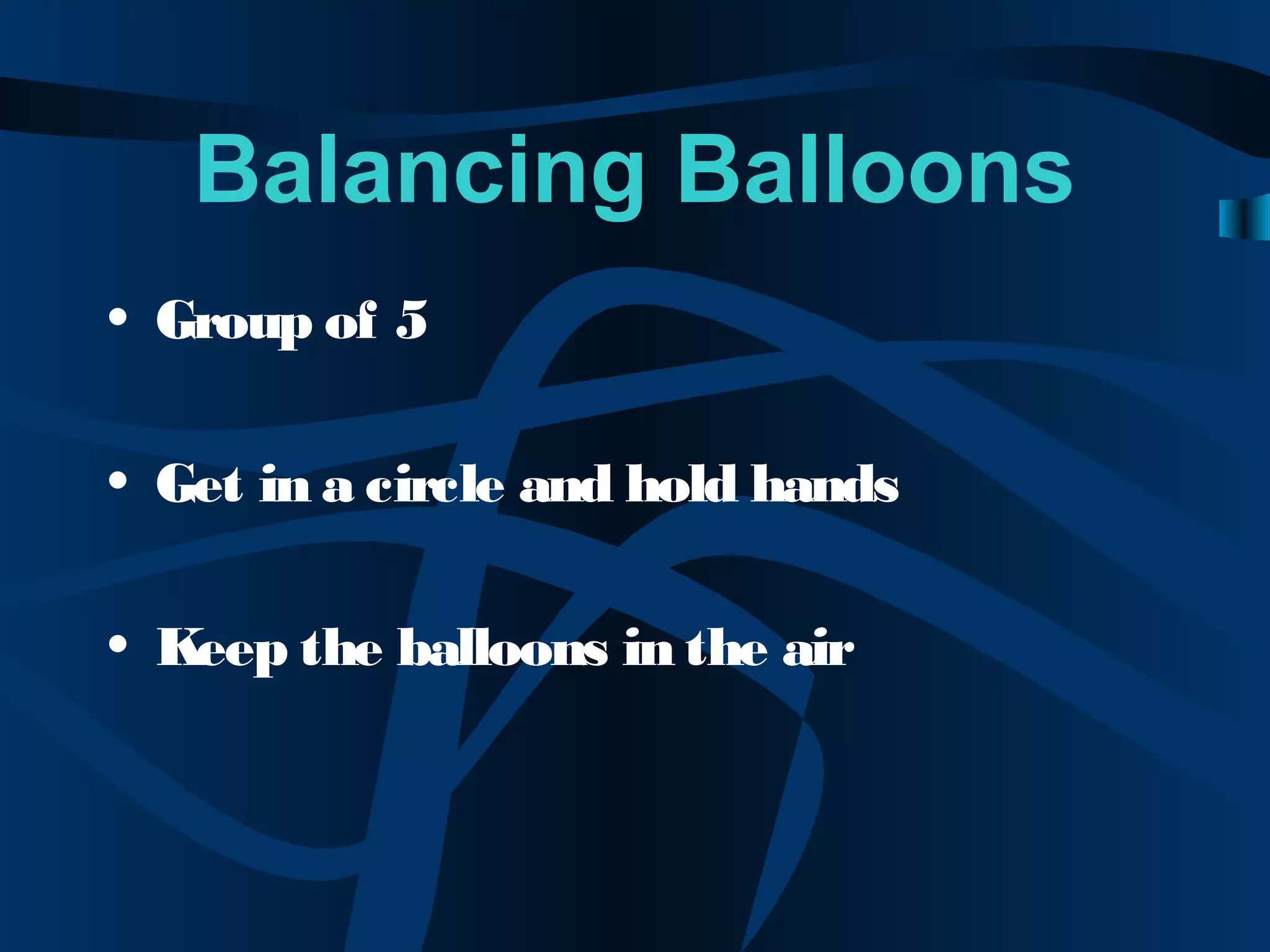 Balancing Balloons
• Group of 5
• Get in a circle and hold hands
• Keep the balloons in the air
 