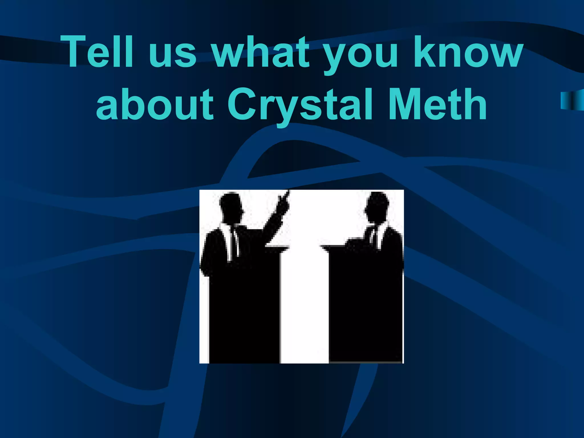 Tell us what you know
about Crystal Meth
 