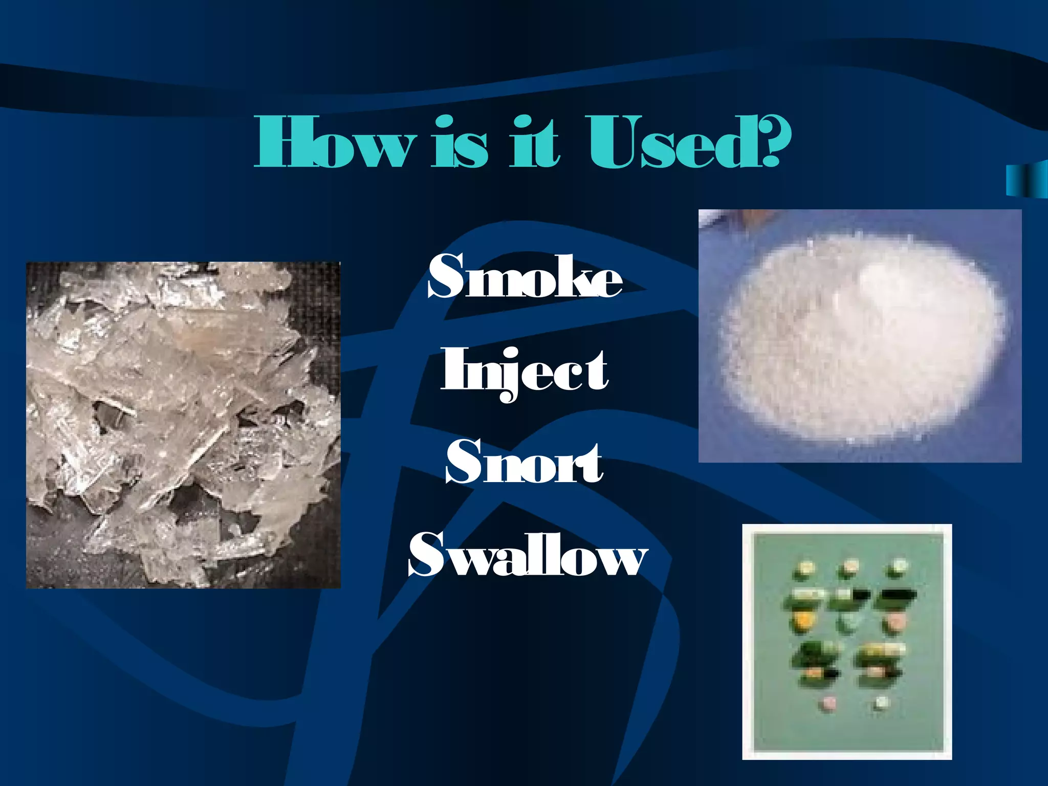 How is it Used?
Smoke
Inject
Snort
Swallow
 