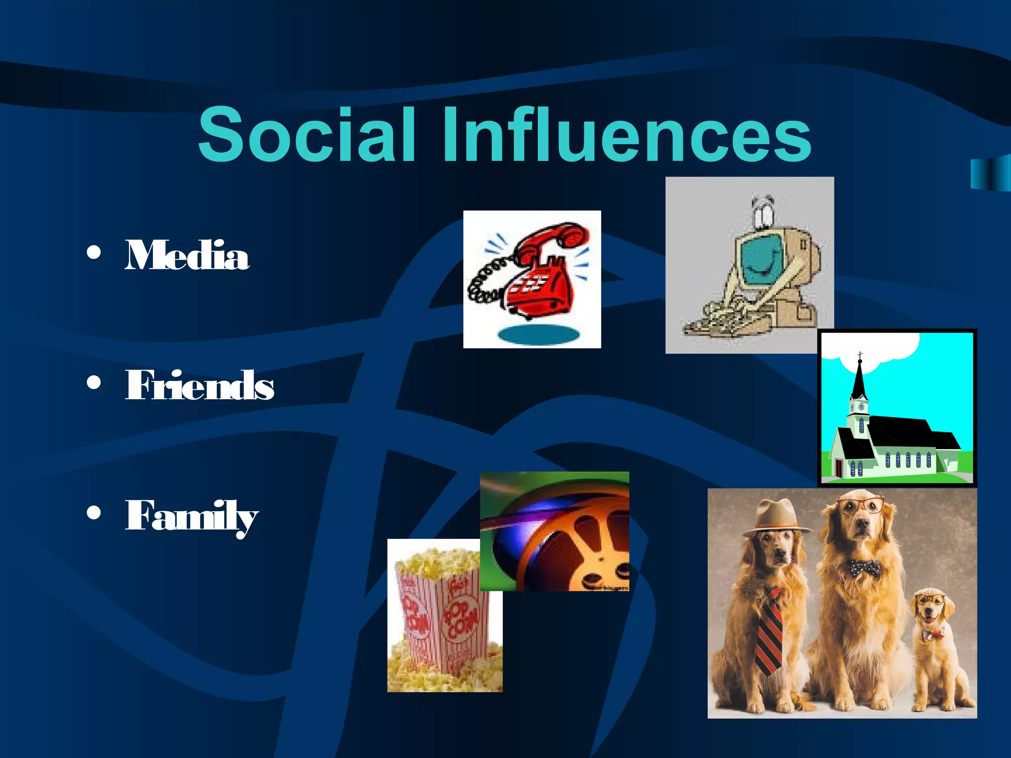 Social Influences
• Media
• Friends
• Family
 
