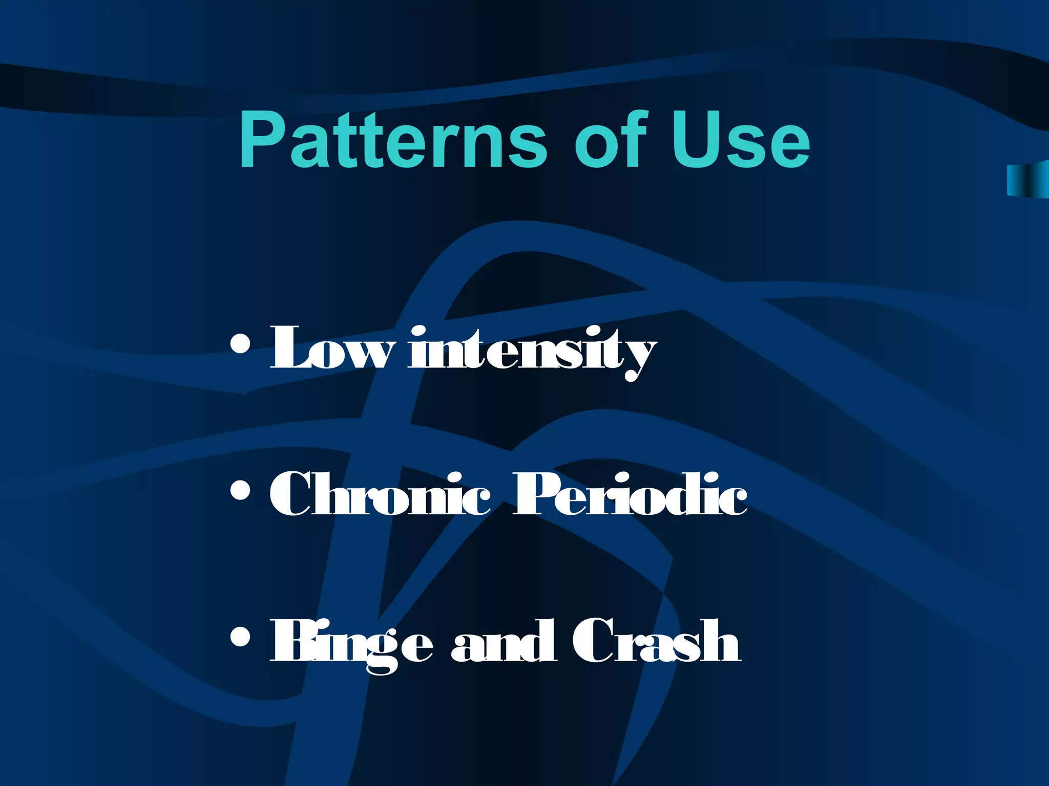 Patterns of Use
• Low intensity
• Chronic Periodic
• Binge and Crash
 