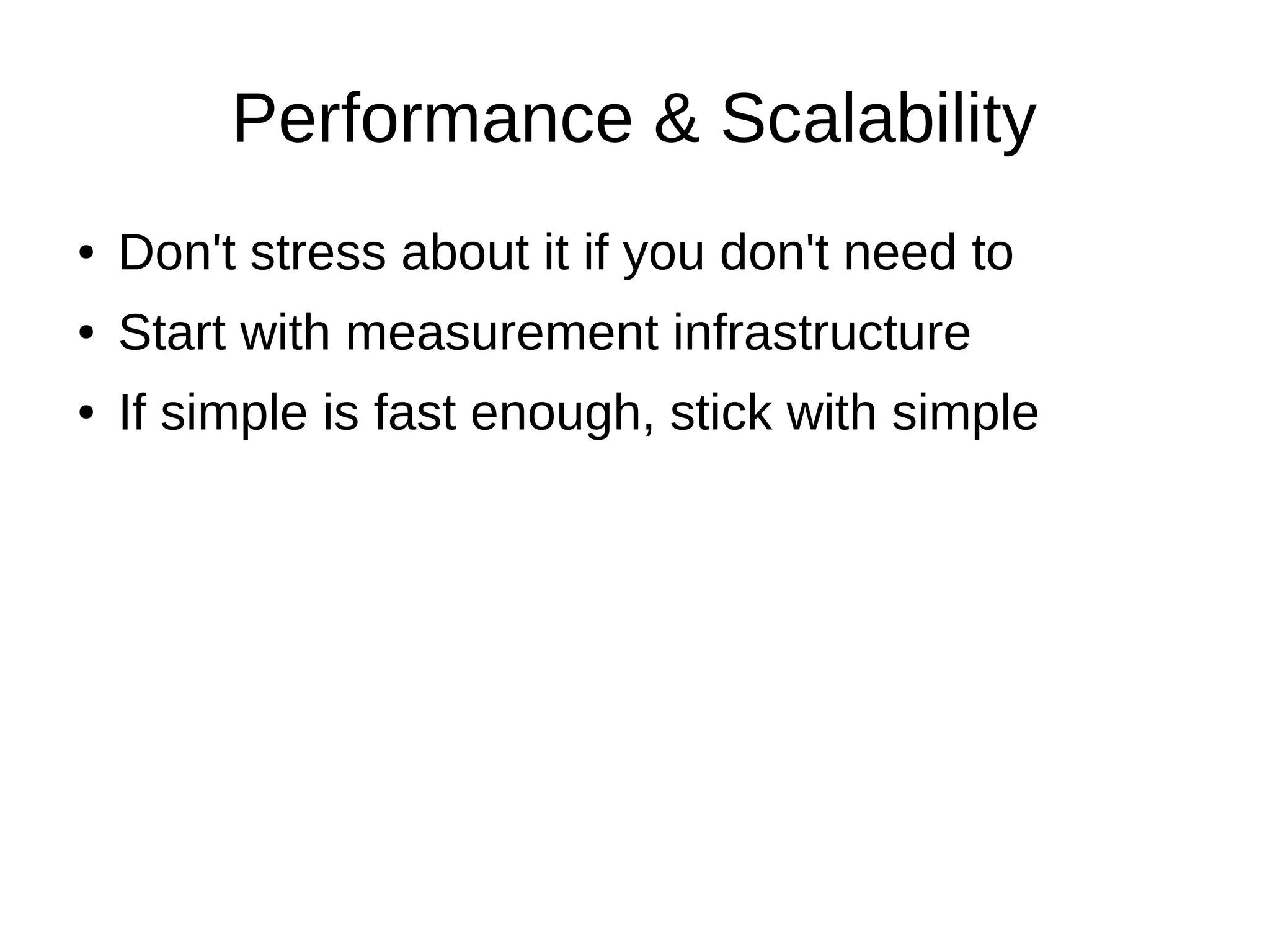 Performance & Scalability
●   Don't stress about it if you don't need to
●   Start with measurement infrastructure
●   If simple is fast enough, stick with simple
 