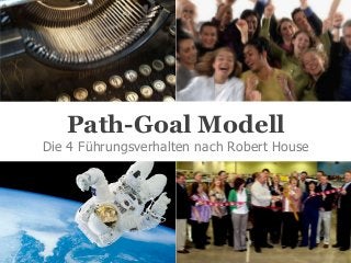 Path-Goal Modell
Die 4 Führungsverhalten nach Robert House

 