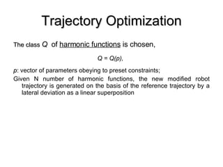 Trajectory Optimization The class  Q  of  harmonic functions  is chosen, Q = Q(p),   p :  vector of parameters obeying to preset constraints; Given N number of harmonic functions, the new modified robot trajectory is generated on the basis of the reference trajectory by a lateral deviation as a linear superposition 