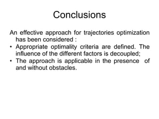 Conclusions An effective approach for trajectories optimization has been considered :  Appropriate optimality criteria are defined. The influence of the different factors is decoupled; The approach is applicable in the presence  of and without obstacles.  