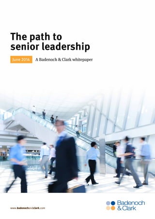 www.badenochandclark.com
The path to 						
senior leadership
June 2014 A Badenoch & Clark whitepaper
 