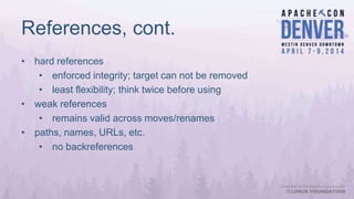 References, cont.
• hard references
• enforced integrity; target can not be removed
• least flexibility; think twice before using
• weak references
• remains valid across moves/renames
• paths, names, URLs, etc.
• no backreferences
 