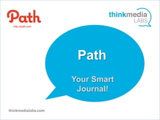 http://path.com




                   Path
                   v




                  Your Smart
                   Journal!
 