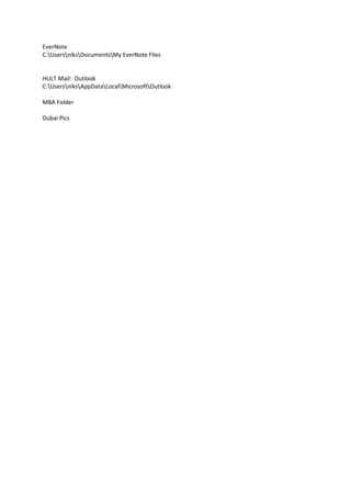 EverNote
C:UsersniksDocumentsMy EverNote Files


HULT Mail: Outlook
C:UsersniksAppDataLocalMicrosoftOutlook

MBA Folder

Dubai Pics
 