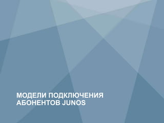 70 Copyright © 2009 Juniper Networks, Inc. www.juniper.net
МОДЕЛИ ПОДКЛЮЧЕНИЯ
АБОНЕНТОВ JUNOS
 