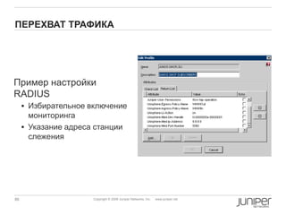 86 Copyright © 2009 Juniper Networks, Inc. www.juniper.net
ПЕРЕХВАТ ТРАФИКА
Пример настройки
RADIUS
 Избирательное включение
мониторинга
 Указание адреса станции
слежения
 