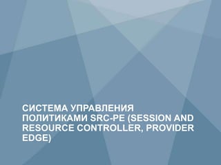 90 Copyright © 2009 Juniper Networks, Inc. www.juniper.net
СИСТЕМА УПРАВЛЕНИЯ
ПОЛИТИКАМИ SRC-PE (SESSION AND
RESOURCE CONTROLLER, PROVIDER
EDGE)
 