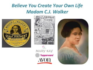 Believe You Create Your Own Life
Madam C.J. Walker
 