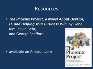 Resources
• The Phoenix Project, a Novel About DevOps,
IT, and Helping Your Business Win, by Gene
Kim, Kevin Behr,
and George Spafford
• available on Amazon.com
 