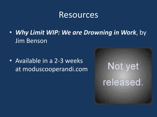 Resources
• Why Limit WIP: We are Drowning in Work, by
Jim Benson
• Available in a 2-3 weeks
at moduscooperandi.com
 