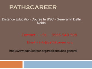 PATH2CAREER
Distance Education Course In BSC - General In Delhi,
Noida
Email - info@path2career.org
Contact - +91 – 9555 540 598
http://www.path2career.org/traditional/bsc-general
 