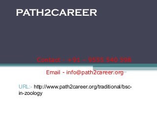 PATH2CAREER
Distance education in B.Sc in Zoology UP,Noida
provider India
Email - info@path2career.org
Contact - +91 – 9555 540 598
URL:- http://www.path2career.org/traditional/bsc-
in-zoology
 
