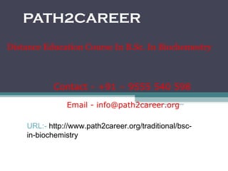 PATH2CAREER
Distance Education Course In B.Sc. In Biochemestry In
Delhi, Noida provider India
Email - info@path2career.org
Contact - +91 – 9555 540 598
URL:- http://www.path2career.org/traditional/bsc-
in-biochemistry
 