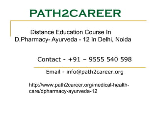 PATH2CAREER
Distance Education Course In
D.Pharmacy- Ayurveda - 12 In Delhi, Noida
Email - info@path2career.org
Contact - +91 – 9555 540 598
http://www.path2career.org/medical-health-
care/dpharmacy-ayurveda-12
 
