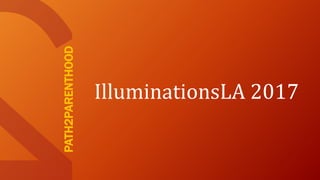PATH2PARENTHOOD
IlluminationsLA 2017
 