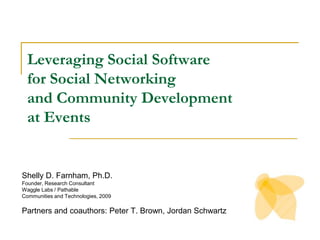 Leveraging Social Software for Social Networking and Community Development at Events Shelly D. Farnham, Ph.D.  Founder, Research Consultant Waggle Labs / Pathable Communities and Technologies, 2009 Partners and coauthors: Peter T. Brown, Jordan Schwartz 