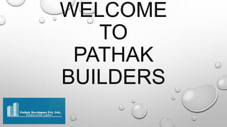 WELCOME
TO
PATHAK
BUILDERS
 