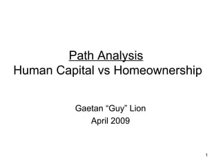 Path Analysis   Human Capital vs Homeownership Gaetan “Guy” Lion April 2009 
