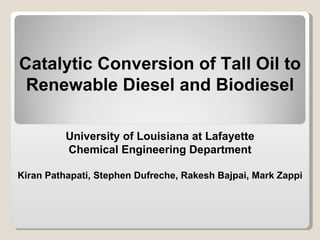 Catalytic Conversion of Tall Oil to Renewable Diesel and Biodiesel University of Louisiana at Lafayette Chemical Engineering Department Kiran Pathapati, Stephen Dufreche, Rakesh Bajpai, Mark Zappi 