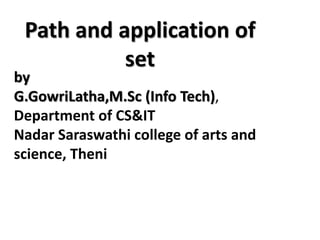by
G.GowriLatha,M.Sc (Info Tech),
Department of CS&IT
Nadar Saraswathi college of arts and
science, Theni
Path and application of
set
 