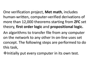 One verification project, Met math, includes
human-written, computer‐verified derivations of
more than 12,000 theorems starting from ZFC set
theory, first order logic and propositional logic.
An algorithms to transfer file from any computer
on the network to any other In on-line uses set
concept. The following steps are performed to do
this task,
Initially put every computer in its own test.
 