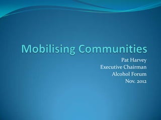 Pat Harvey
Executive Chairman
    Alcohol Forum
           Nov. 2012
 