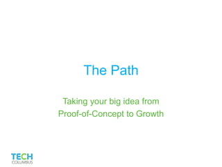 The Path
Taking your big idea from
Proof-of-Concept to Growth
 